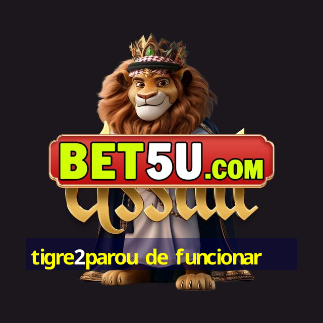 tigre2parou de funcionar