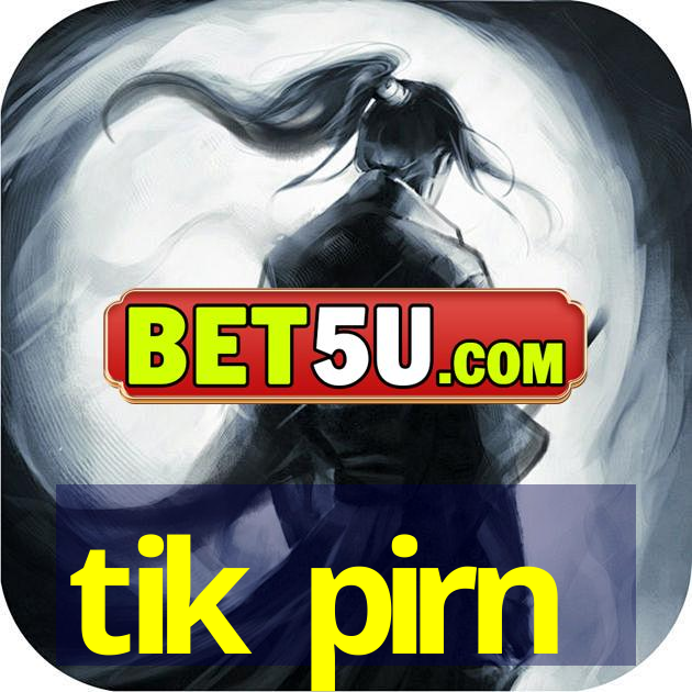 tik pirn