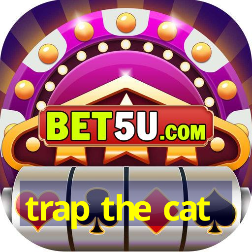 trap the cat