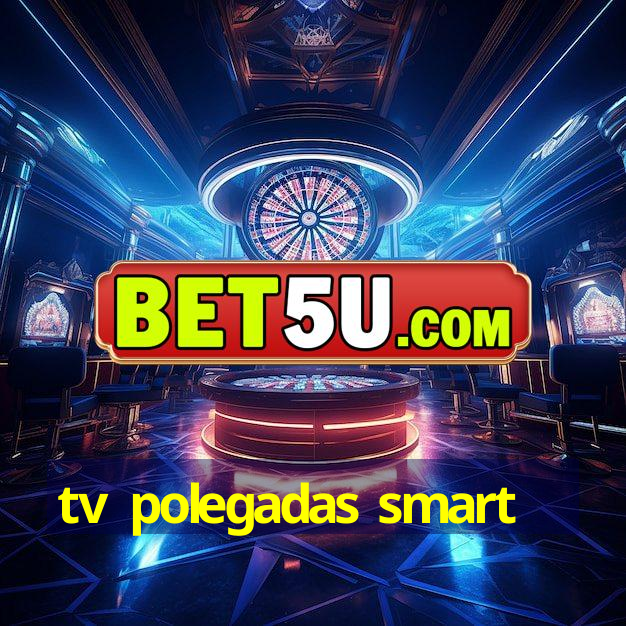 tv polegadas smart