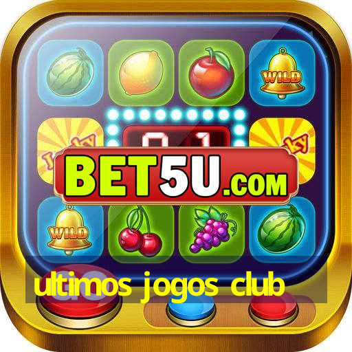 ultimos jogos club