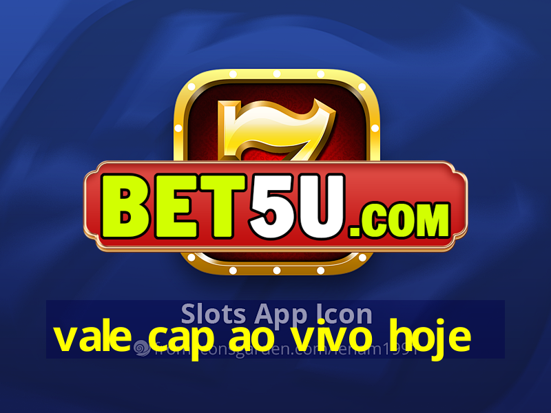 vale cap ao vivo hoje