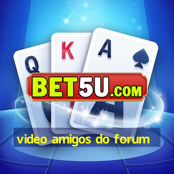 video amigos do forum