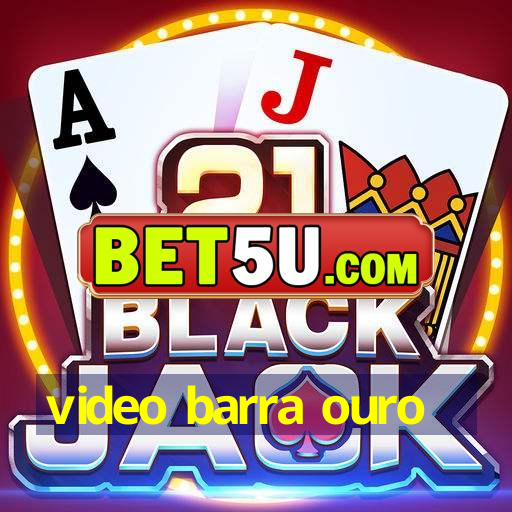 video barra ouro