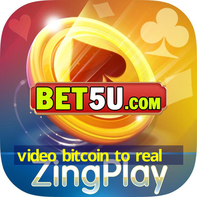 video bitcoin to real