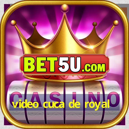 video cuca de royal