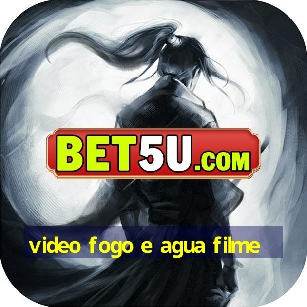 video fogo e agua filme