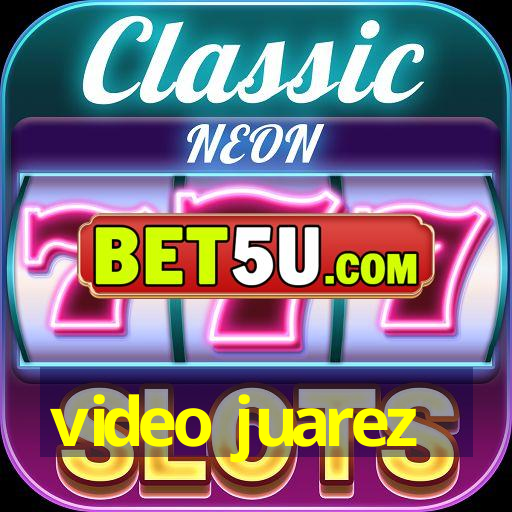 video juarez