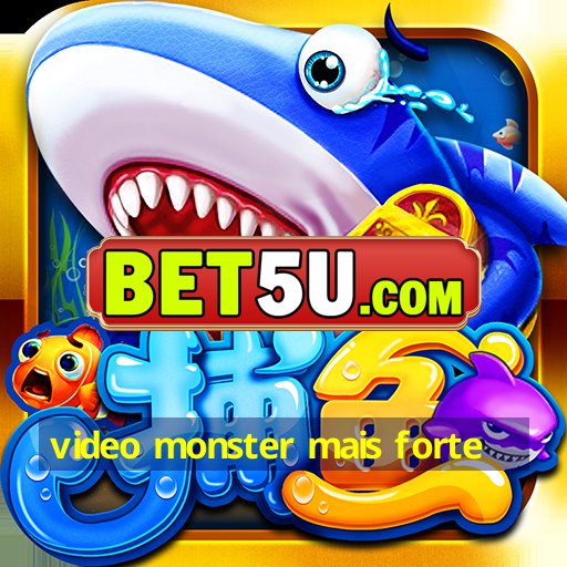 video monster mais forte