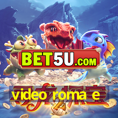 video roma e