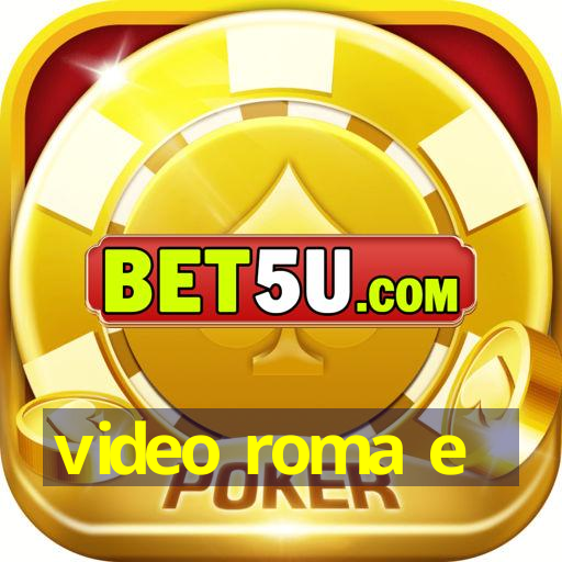 video roma e