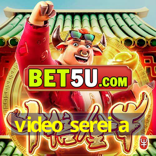 video serei a