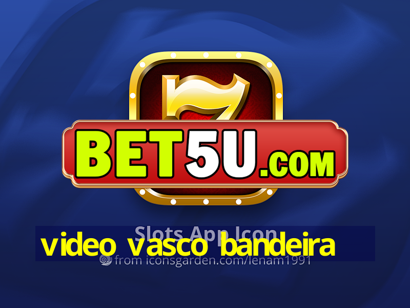 video vasco bandeira