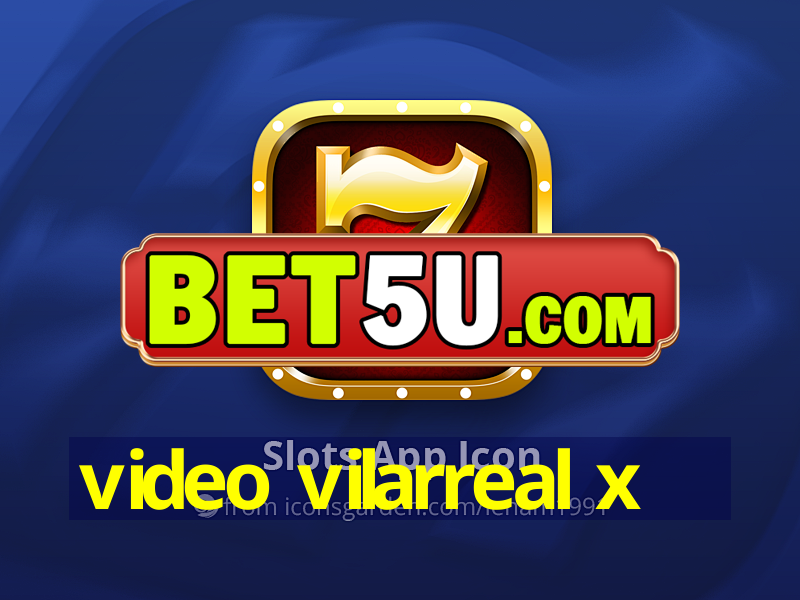 video vilarreal x