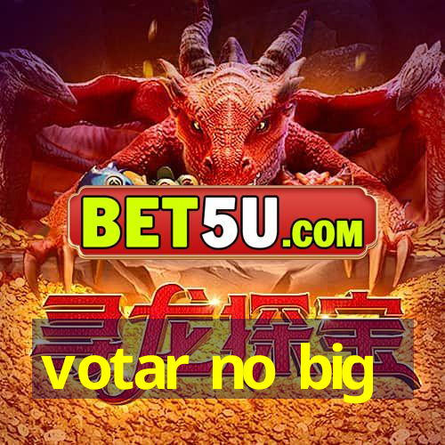 votar no big