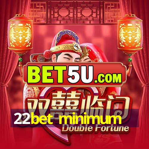 22bet minimum