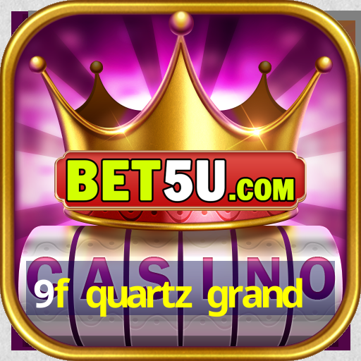 9f quartz grand