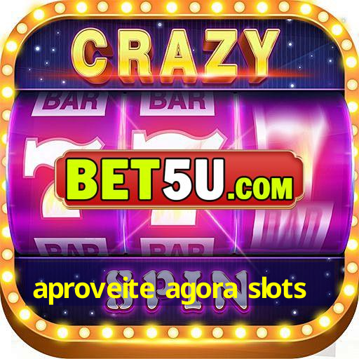 aproveite agora slots