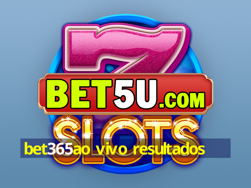 bet365ao vivo resultados