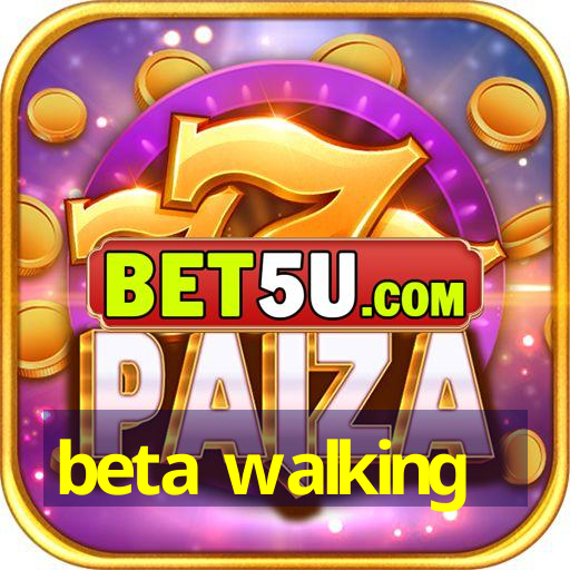 beta walking