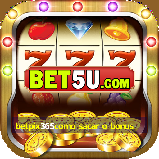 betpix365como sacar o bonus