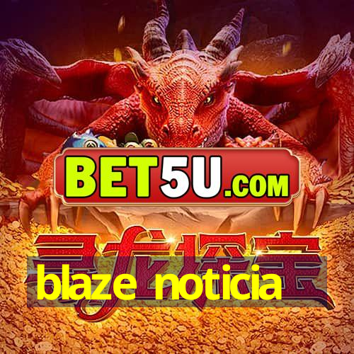 blaze noticia