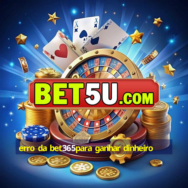 erro da bet365para ganhar dinheiro