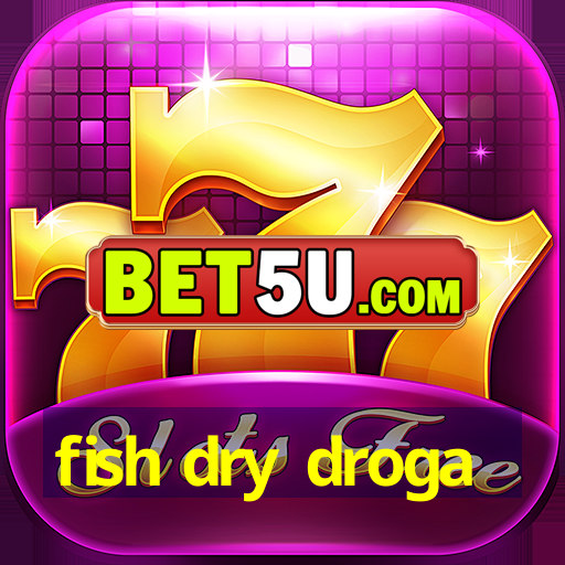 fish dry droga