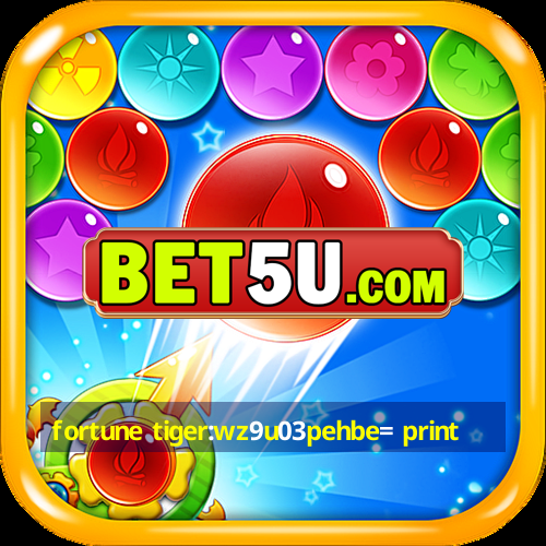 fortune tiger:wz9u03pehbe= print