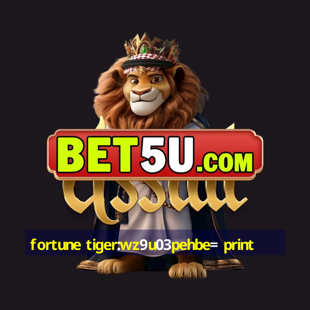 fortune tiger:wz9u03pehbe= print