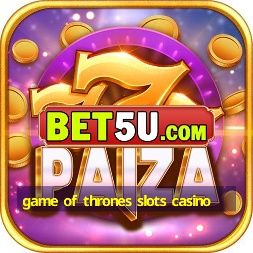 game of thrones slots casino