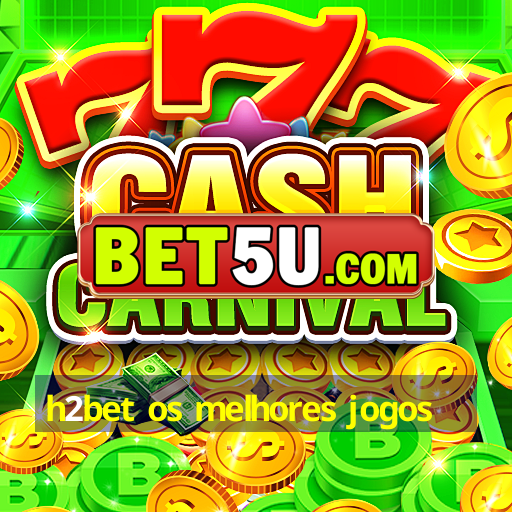 h2bet os melhores jogos