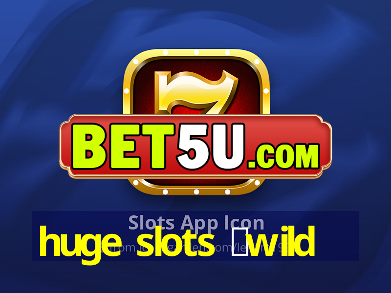 huge slots ：wild