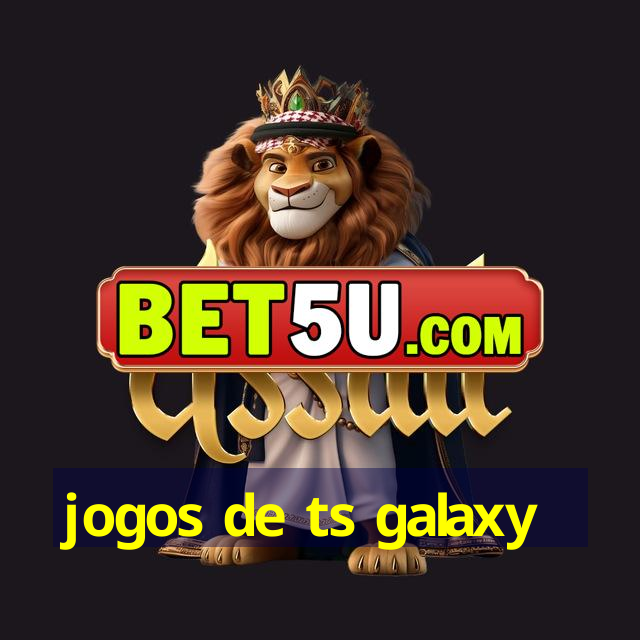 jogos de ts galaxy