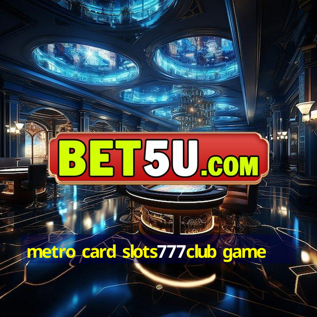 metro card slots777club game