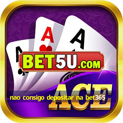 nao consigo depositar na bet365