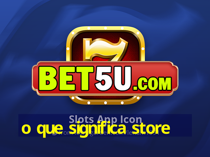 o que significa store