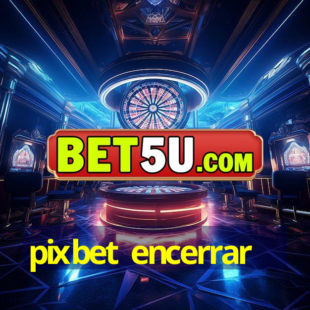 pixbet encerrar