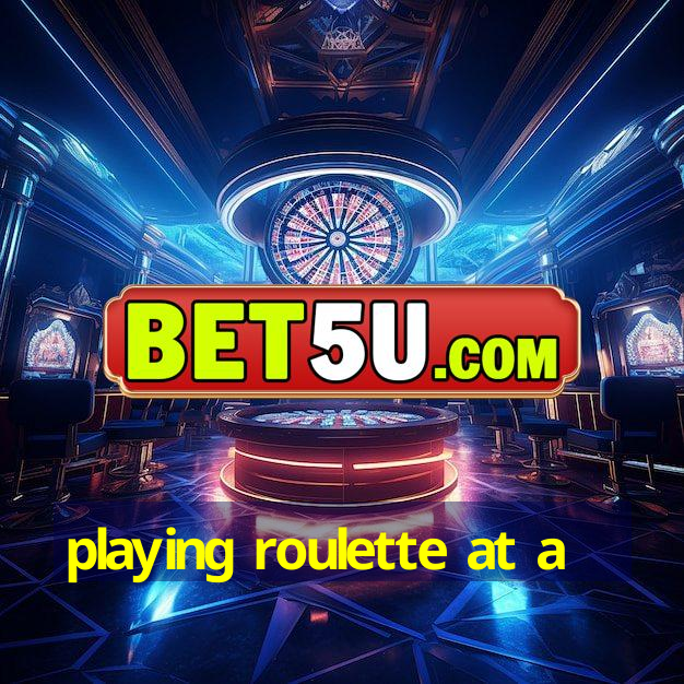 playing roulette at a