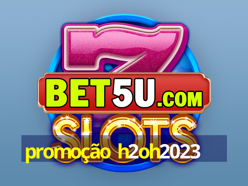 promoção h2oh2023