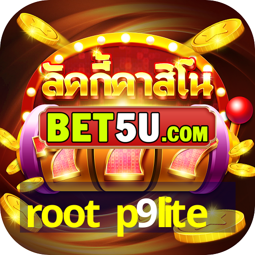 root p9lite