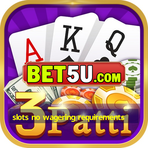 slots no wagering requirements