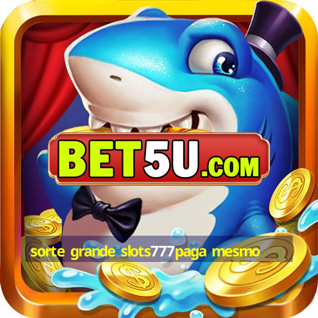 sorte grande slots777paga mesmo