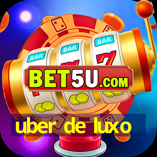 uber de luxo