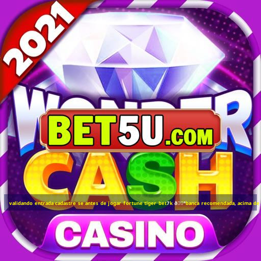 validando entrada cadastre se antes de jogar fortune tiger bet7k 💰banca recomendada, acima de