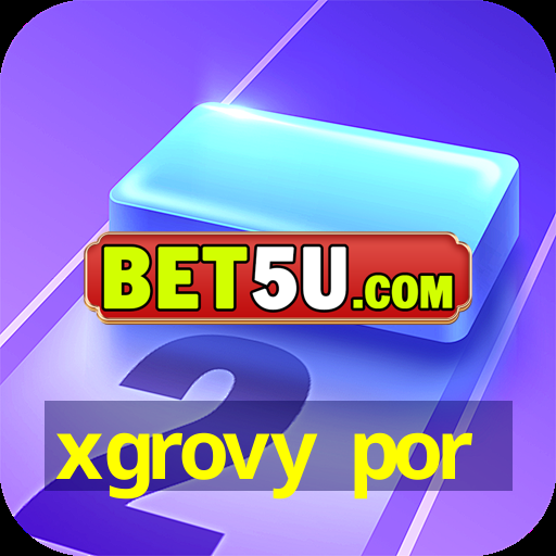 xgrovy por